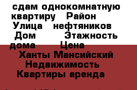 сдам однокомнатную квартиру › Район ­ 10 › Улица ­ нефтяников › Дом ­ 86 › Этажность дома ­ 5 › Цена ­ 18 000 - Ханты-Мансийский Недвижимость » Квартиры аренда   